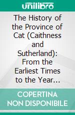 The History of the Province of Cat (Caithness and Sutherland): From the Earliest Times to the Year 1615. E-book. Formato PDF