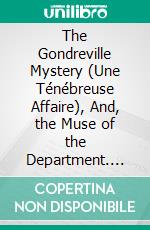 The Gondreville Mystery (Une Ténébreuse Affaire), And, the Muse of the Department. E-book. Formato PDF ebook di Honoré de Balzac