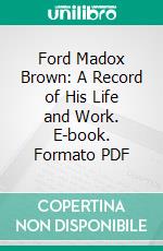 Ford Madox Brown: A Record of His Life and Work. E-book. Formato PDF ebook di Ford M. Hueffer