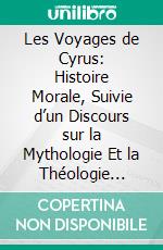 Les Voyages de Cyrus: Histoire Morale, Suivie d’un Discours sur la Mythologie Et la Théologie Ancienne. E-book. Formato PDF ebook