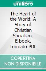 The Heart of the World: A Story of Christian Socialism. E-book. Formato PDF ebook di Charles M. Sheldon