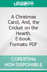 A Christmas Carol, And, the Cricket on the Hearth. E-book. Formato PDF ebook di Charles Dickens