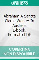 Abraham A Sancta Claras Werke: In Auslese. E-book. Formato PDF ebook di Abraham A. Sancta Clara