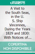 A Visit to the South Seas, in the U. S. Ship Vincennes, During the Years 1829 and 1830: With Notices of Brazil, Peru, Manilla, the Cape of Good Hope, and St. Helena. E-book. Formato PDF ebook di Charles Samuel Stewart