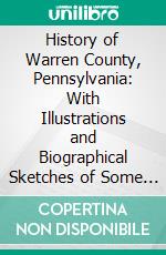 History of Warren County, Pennsylvania: With Illustrations and Biographical Sketches of Some of Its Prominent Men and Pioneers. E-book. Formato PDF ebook