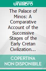 The Palace of Minos: A Comparative Account of the Successive Stages of the Early Cretan Civilization as Illustrated by the Discoveries at Knossos; The Neolithic and Early and Middle Minoan Ages. E-book. Formato PDF ebook di Arthur Evans