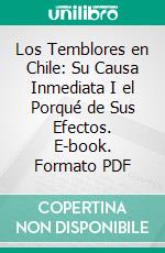 Los Temblores en Chile: Su Causa Inmediata I el Porqué de Sus Efectos. E-book. Formato PDF ebook