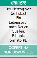 Der Herzog von Reichstadt: Ein Lebensbild, nach Neuen Quellen. E-book. Formato PDF ebook di Eduard Wertheimer