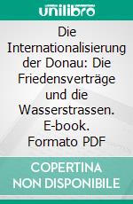 Die Internationalisierung der Donau: Die Friedensverträge und die Wasserstrassen. E-book. Formato PDF