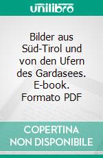 Bilder aus Süd-Tirol und von den Ufern des Gardasees. E-book. Formato PDF ebook