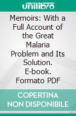 Memoirs: With a Full Account of the Great Malaria Problem and Its Solution. E-book. Formato PDF ebook di Ronald Ross