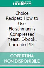 Choice Recipes: How to Use Fleischmann's Compressed Yeast. E-book. Formato PDF ebook