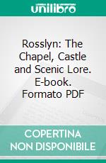Rosslyn: The Chapel, Castle and Scenic Lore. E-book. Formato PDF ebook