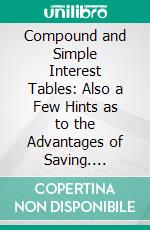 Compound and Simple Interest Tables: Also a Few Hints as to the Advantages of Saving. E-book. Formato PDF