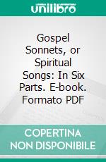 Gospel Sonnets, or Spiritual Songs: In Six Parts. E-book. Formato PDF ebook di Ralph Erskine