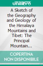 A Sketch of the Geography and Geology of the Himalaya Mountains and Tibet: The Principal Mountain Ranges of Asia. E-book. Formato PDF ebook