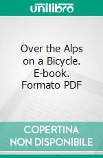 Over the Alps on a Bicycle. E-book. Formato PDF ebook