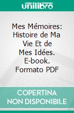 Mes Mémoires: Histoire de Ma Vie Et de Mes Idées. E-book. Formato PDF ebook