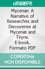 Mycenæ: A Narrative of Researches and Discoveries at Mycenæ and Tiryns. E-book. Formato PDF ebook