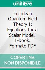 Euclidean Quantum Field Theory I: Equations for a Scalar Model. E-book. Formato PDF ebook