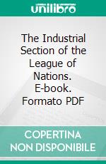 The Industrial Section of the League of Nations. E-book. Formato PDF ebook