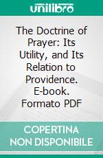 The Doctrine of Prayer: Its Utility, and Its Relation to Providence. E-book. Formato PDF ebook di Patrick Hues Mell