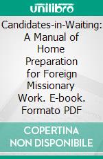 Candidates-in-Waiting: A Manual of Home Preparation for Foreign Missionary Work. E-book. Formato PDF ebook