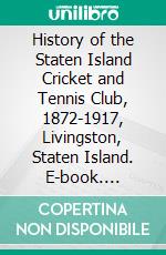 History of the Staten Island Cricket and Tennis Club, 1872-1917, Livingston, Staten Island. E-book. Formato PDF ebook