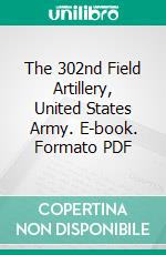 The 302nd Field Artillery, United States Army. E-book. Formato PDF ebook