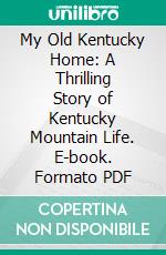 My Old Kentucky Home: A Thrilling Story of Kentucky Mountain Life. E-book. Formato PDF ebook