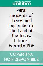 Peru: Incidents of Travel and Exploration in the Land of the Incas. E-book. Formato PDF ebook