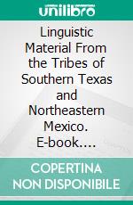 Linguistic Material From the Tribes of Southern Texas and Northeastern Mexico. E-book. Formato PDF