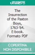 The Insurrection of the Paxton Boys, 1763-'64. E-book. Formato PDF ebook di Historical Society of Pennsylvania