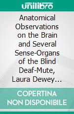 Anatomical Observations on the Brain and Several Sense-Organs of the Blind Deaf-Mute, Laura Dewey Bridgman. E-book. Formato PDF ebook