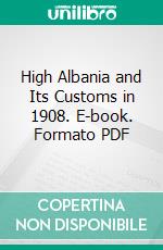 High Albania and Its Customs in 1908. E-book. Formato PDF ebook di Mary Edith Durham