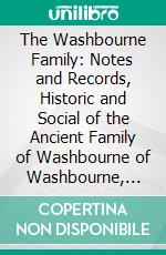 The Washbourne Family: Notes and Records, Historic and Social of the Ancient Family of Washbourne of Washbourne, Wichenford and Pytchley From the 12th Century to the Present Time. E-book. Formato PDF ebook di Robert Edward Myhill Peach