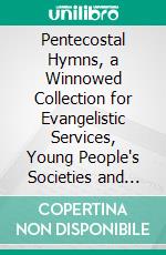 Pentecostal Hymns, a Winnowed Collection for Evangelistic Services, Young People's Societies and Sunday-Schools. E-book. Formato PDF ebook di Henry Date