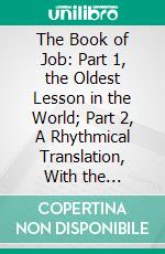 The Book of Job: Part 1, the Oldest Lesson in the World; Part 2, A Rhythmical Translation, With the Structure. E-book. Formato PDF ebook di Ethelbert William Bullinger