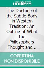 The Doctrine of the Subtle Body in Western Tradition: An Outline of What the Philosophers Thought and Christians Taught on the Subject. E-book. Formato PDF ebook di George Robert Stow Mead