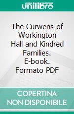 The Curwens of Workington Hall and Kindred Families. E-book. Formato PDF ebook