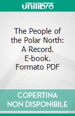 The People of the Polar North: A Record. E-book. Formato PDF ebook di Knud Rasmussen