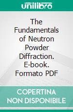 The Fundamentals of Neutron Powder Diffraction. E-book. Formato PDF ebook di John R. D. Copley