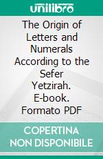 The Origin of Letters and Numerals According to the Sefer Yetzirah. E-book. Formato PDF ebook