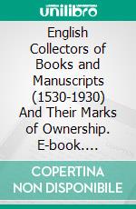 English Collectors of Books and Manuscripts (1530-1930) And Their Marks of Ownership. E-book. Formato PDF ebook