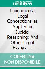 Fundamental Legal Conceptions as Applied in Judicial Reasoning: And Other Legal Essays. E-book. Formato PDF ebook di Wesley Newcomb Hohfeld