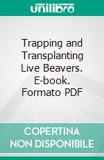 Trapping and Transplanting Live Beavers. E-book. Formato PDF