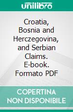 Croatia, Bosnia and Herczegovina, and Serbian Claims. E-book. Formato PDF ebook