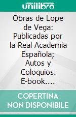 Obras de Lope de Vega: Publicadas por la Real Academia Española; Autos y Coloquios. E-book. Formato PDF ebook