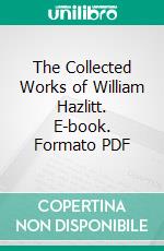 The Collected Works of William Hazlitt. E-book. Formato PDF ebook