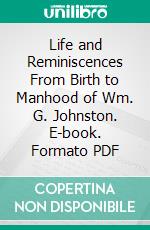 Life and Reminiscences From Birth to Manhood of Wm. G. Johnston. E-book. Formato PDF ebook di William Graham Johnston